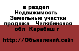  в раздел : Недвижимость » Земельные участки продажа . Челябинская обл.,Карабаш г.